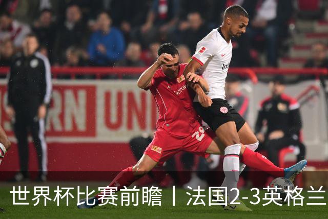 世界杯比赛前瞻丨法国2-3英格兰：鸡肋赛，都想赢
