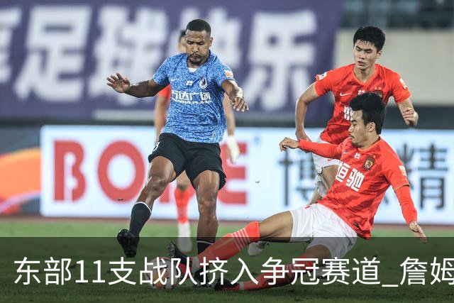 东部11支战队挤入争冠赛道 詹姆斯选了一条最难的路？