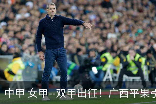 中甲 女甲--双甲出征！广西平果引燃壮乡豪情