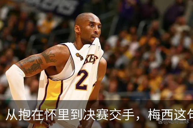 从抱在怀里到决赛交手，梅西这句话道破了足坛的残酷真相