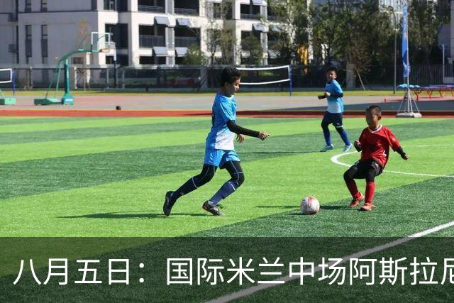 八月五日：国际米兰中场阿斯拉尼，这位24岁的阿尔巴尼亚国脚