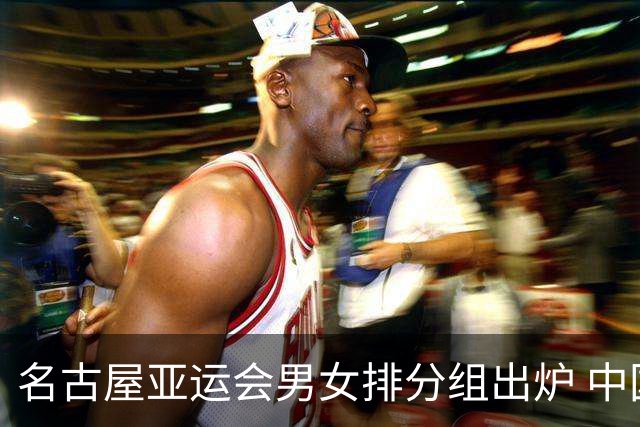 名古屋亚运会男女排分组出炉 中国双线冲亚运金牌