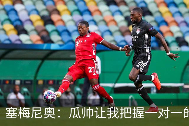 塞梅尼奥：瓜帅让我把握一对一的时机，我们在耐心上做了很多功课