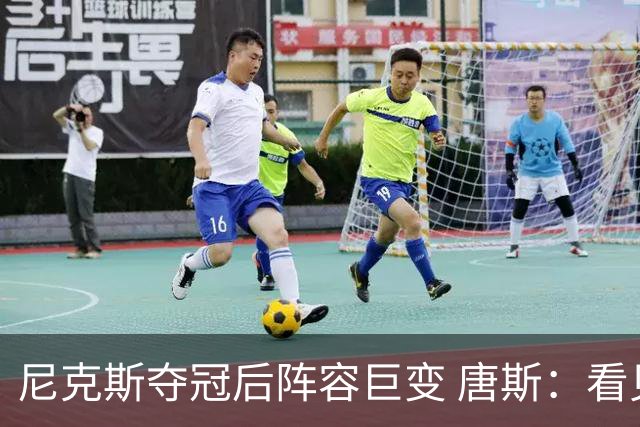 尼克斯夺冠后阵容巨变 唐斯：看见罗宾逊穿绿军球衣肯定笑场