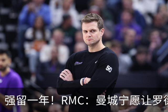 强留一年！RMC：曼城宁愿让罗德里合同到期离队，也不想今夏出售