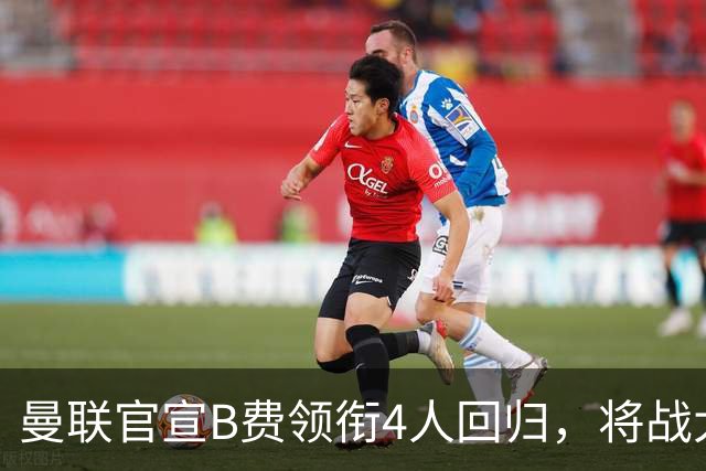 曼联官宣B费领衔4人回归，将战大巴黎！曝芒特成英超首轮先发热门