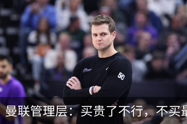 曼联管理层：买贵了不行，不买最行