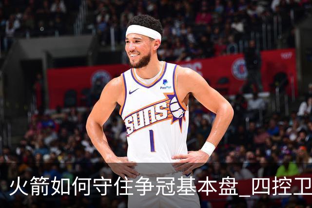 火箭如何守住争冠基本盘 四控卫内卷直指核心困境？