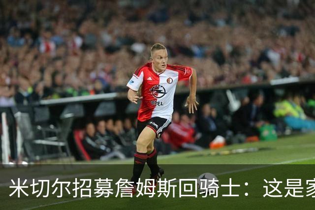 米切尔招募詹姆斯回骑士：这是家，做到过一次，再来一次