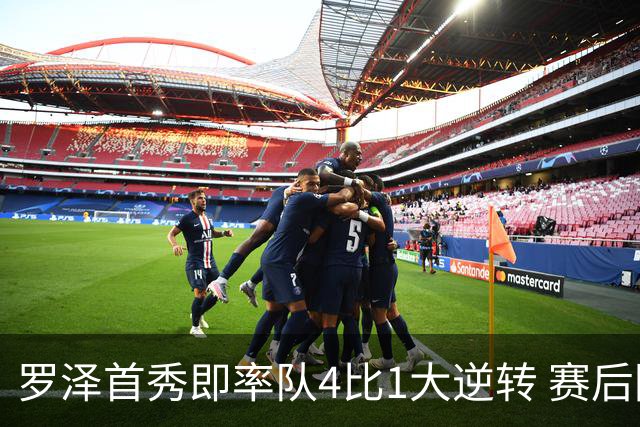 罗泽首秀即率队4比1大逆转 赛后回应两将去留并确认追逐本菲卡铁卫