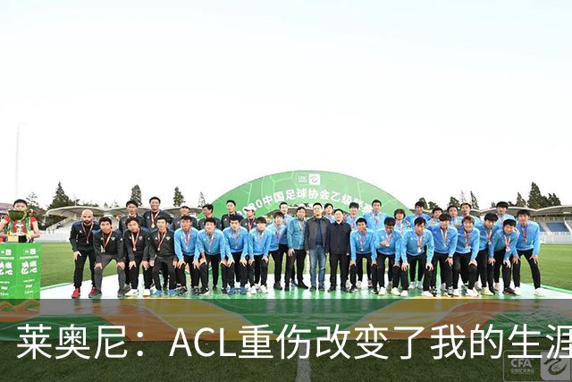 莱奥尼：ACL重伤改变了我的生涯轨迹，但我的野心从来没有改变过