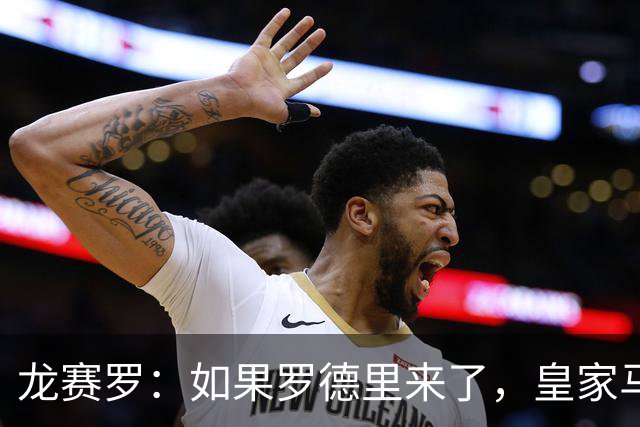 龙赛罗：如果罗德里来了，皇家马德里就能赢下一切