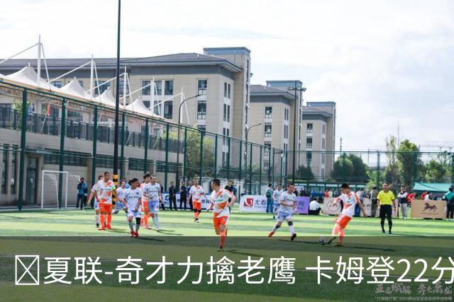 🏀夏联-奇才力擒老鹰 卡姆登22分 利文斯顿20+5 比克曼13+6+15