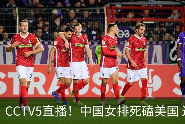 CCTV5直播！中国女排死磕美国 进半决赛机会并非渺茫 解盛钰是关键