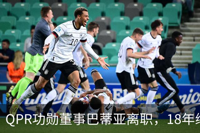 QPR功勋董事巴蒂亚离职，18年缘分画句号，下一站指向利物浦